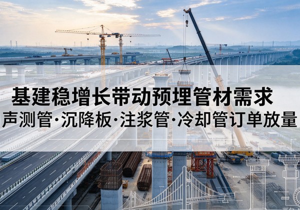 贵港基建稳增长带动预埋监测管材需求，声测管、沉降板、注浆管订单持续放量
